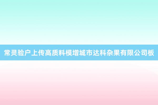 常灵验户上传高质料模增城市达科杂果有限公司板